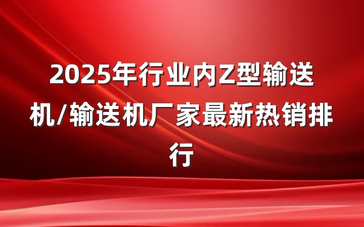 2025年行业内Z型输送机/输送机厂家最新热销排行
