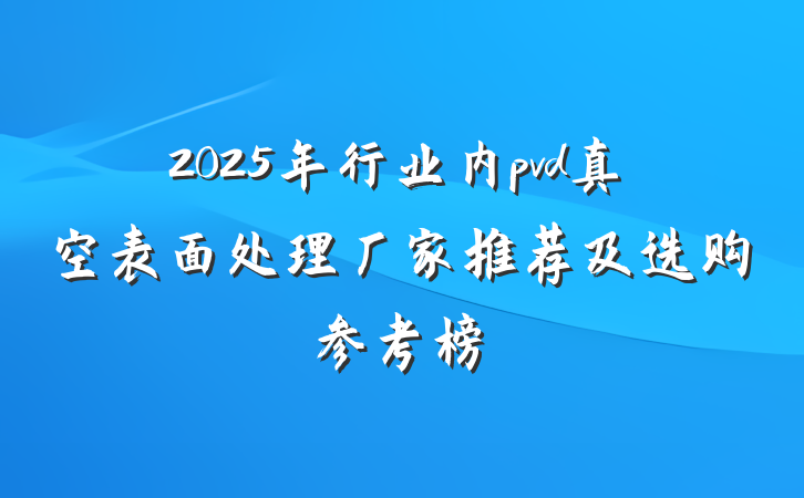 2025年行业内pvd真空表面处理厂家推荐及选购参考榜