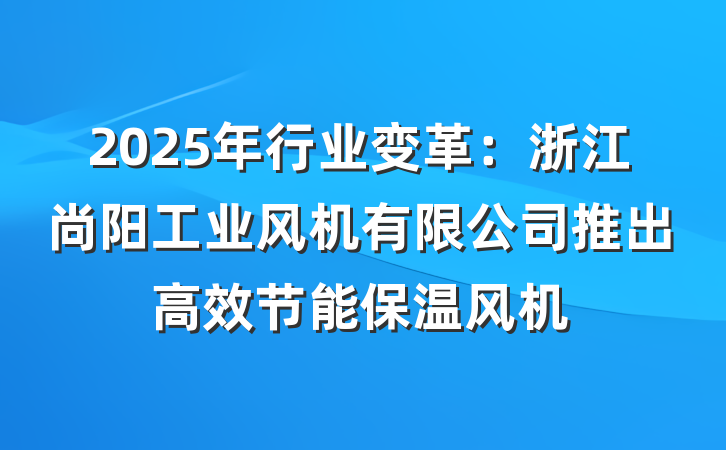 2025年行业变革:浙江尚阳工业风机有限公司推出高效节能保温风机