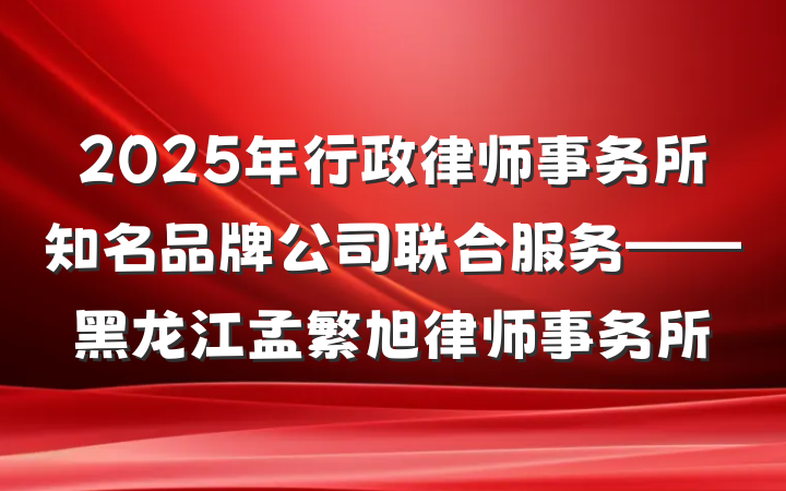 2025年行政律师事务所知名品牌公司联合服务——黑龙江孟繁旭律师事务所