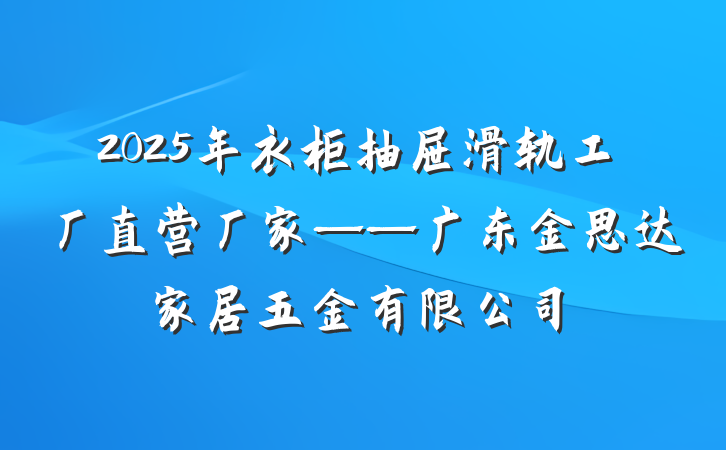 2025年衣柜抽屉滑轨工厂直营厂家——广东金思达家居五金有限公司
