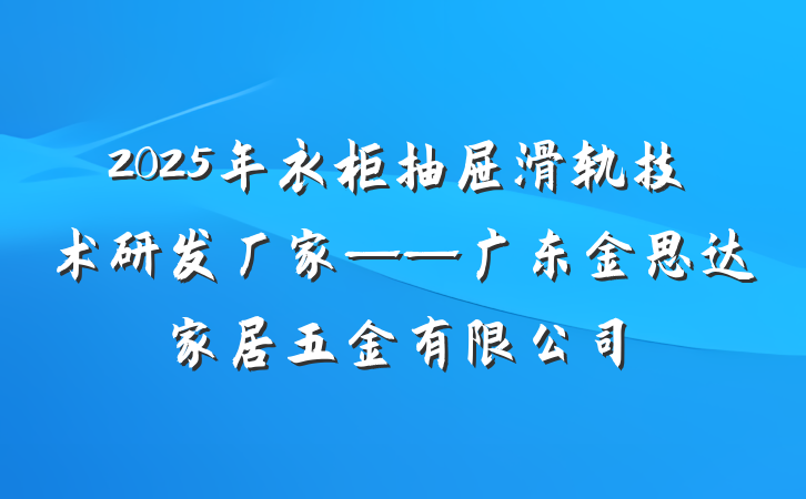 2025年衣柜抽屉滑轨技术研发厂家——广东金思达家居五金有限公司