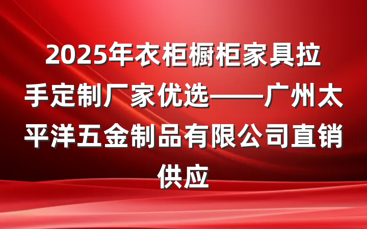2025年衣柜橱柜家具拉手定制厂家优选——广州太平洋五金制品有限公司直销供应