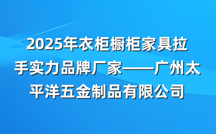 2025年衣柜橱柜家具拉手实力品牌厂家——广州太平洋五金制品有限公司