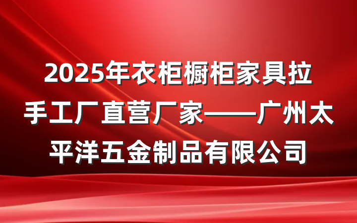 2025年衣柜橱柜家具拉手工厂直营厂家——广州太平洋五金制品有限公司