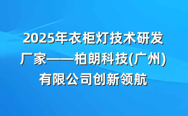 2025年衣柜灯技术研发厂家——柏朗科技(广州)有限公司创新领航