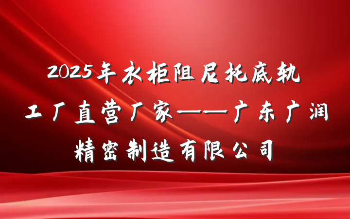 2025年衣柜阻尼托底轨工厂直营厂家——广东广润精密制造有限公司