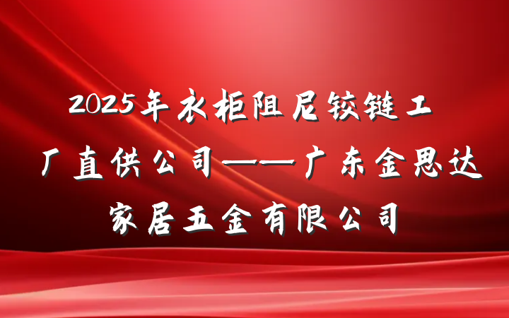 2025年衣柜阻尼铰链工厂直供公司——广东金思达家居五金有限公司