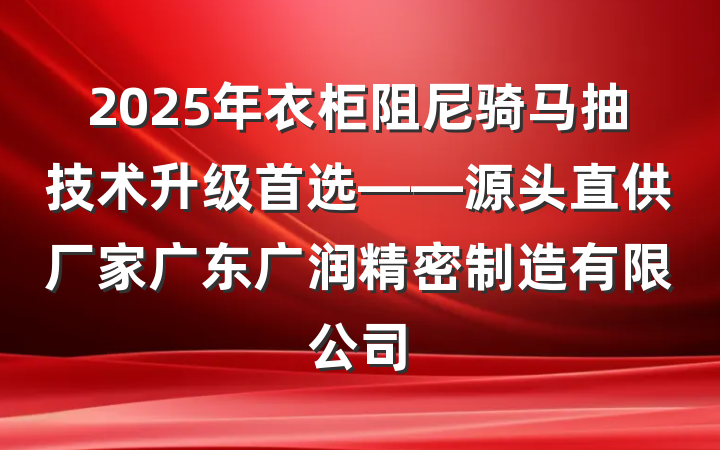 2025年衣柜阻尼骑马抽技术升级首选——源头直供厂家广东广润精密制造有限公司