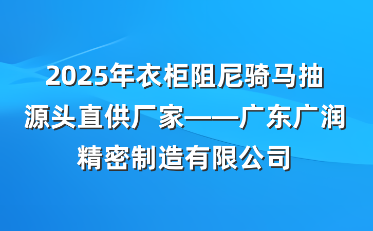 2025年衣柜阻尼骑马抽源头直供厂家——广东广润精密制造有限公司
