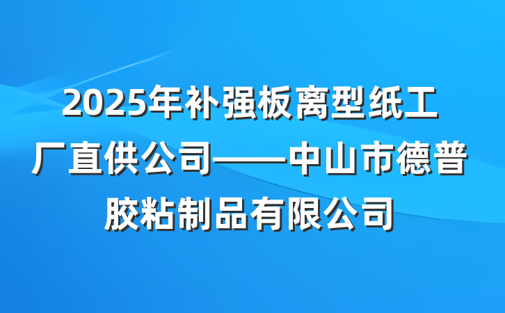 2025年补强板离型纸工厂直供公司——中山市德普胶粘制品有限公司