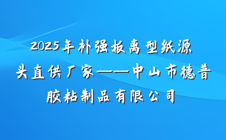 2025年补强板离型纸源头直供厂家——中山市德普胶粘制品有限公司