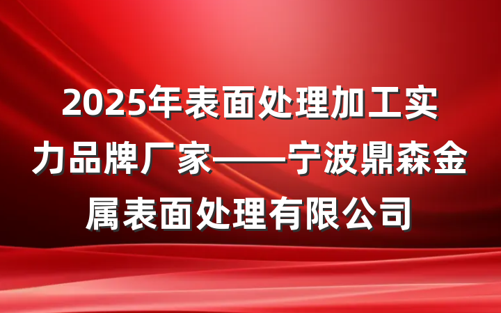 2025年表面处理加工实力品牌厂家——宁波鼎森金属表面处理有限公司