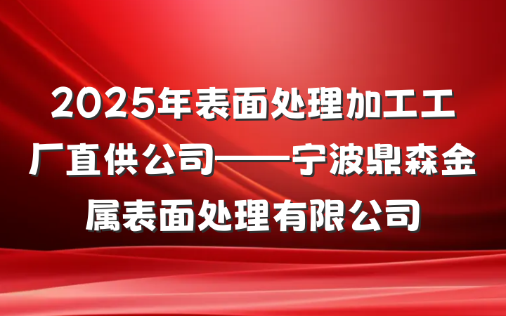 2025年表面处理加工工厂直供公司——宁波鼎森金属表面处理有限公司
