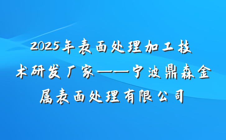 2025年表面处理加工技术研发厂家——宁波鼎森金属表面处理有限公司