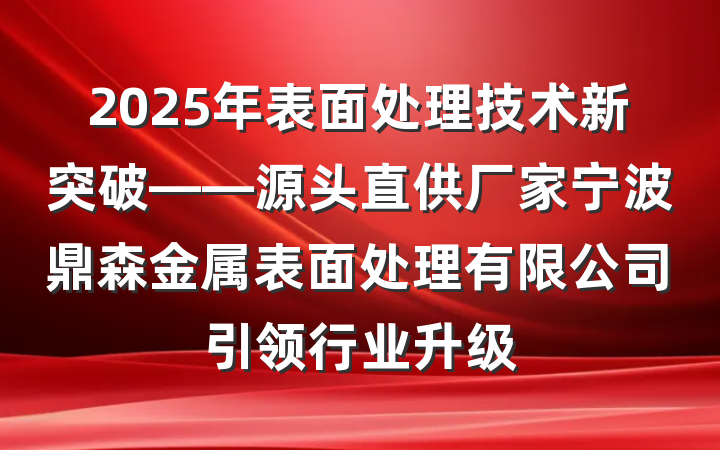 2025年表面处理技术新突破——源头直供厂家宁波鼎森金属表面处理有限公司引领行业升级