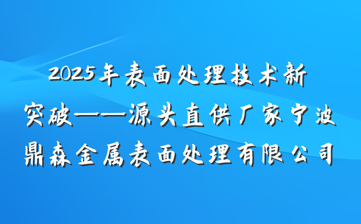 2025年表面处理技术新突破——源头直供厂家宁波鼎森金属表面处理有限公司