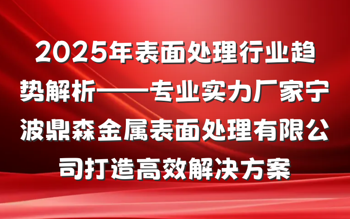 2025年表面处理行业趋势解析——专业实力厂家宁波鼎森金属表面处理有限公司打造高效解决方案