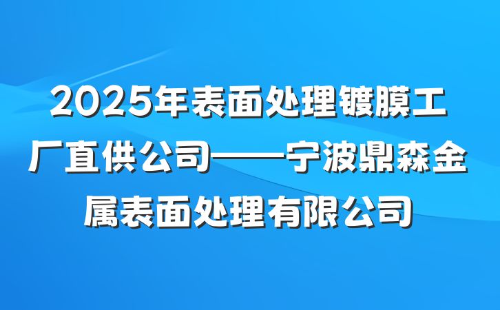 2025年表面处理镀膜工厂直供公司——宁波鼎森金属表面处理有限公司