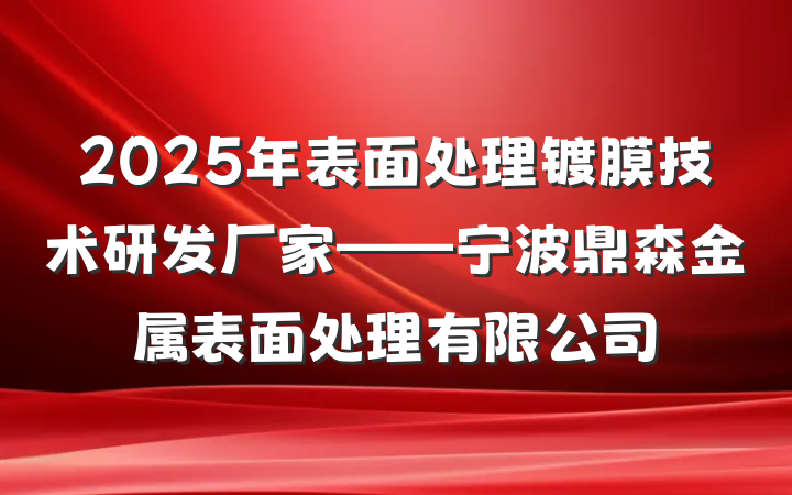 2025年表面处理镀膜技术研发厂家——宁波鼎森金属表面处理有限公司