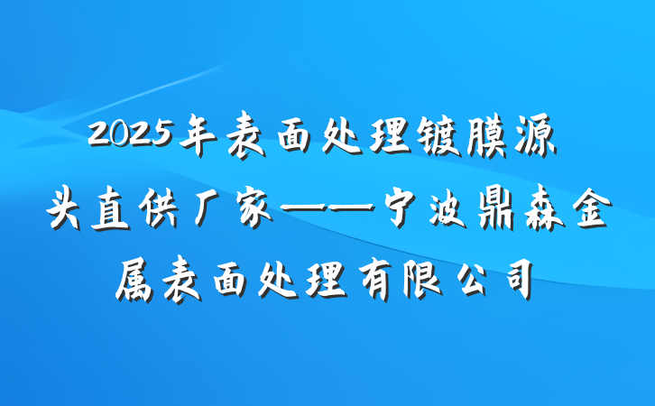 2025年表面处理镀膜源头直供厂家——宁波鼎森金属表面处理有限公司