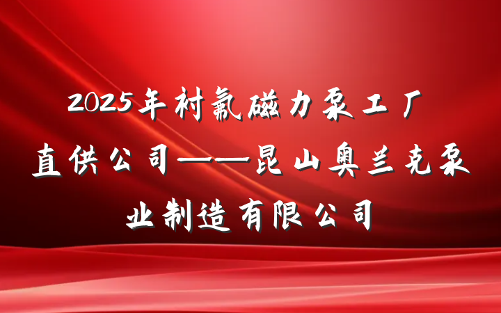 2025年衬氟磁力泵工厂直供公司——昆山奥兰克泵业制造有限公司