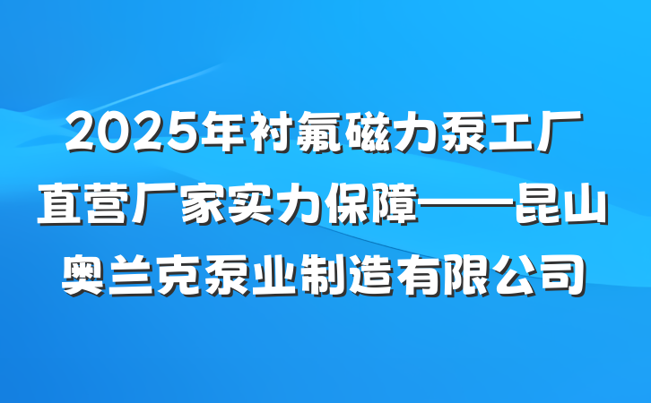 2025年衬氟磁力泵工厂直营厂家实力保障——昆山奥兰克泵业制造有限公司
