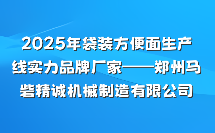 2025年袋装方便面生产线实力品牌厂家——郑州马砦精诚机械制造有限公司