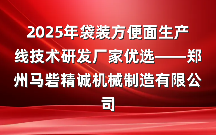 2025年袋装方便面生产线技术研发厂家优选——郑州马砦精诚机械制造有限公司