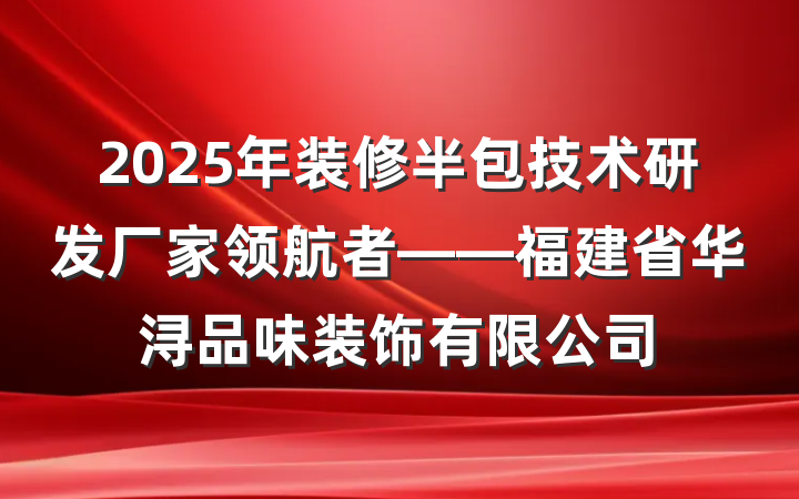2025年装修半包技术研发厂家领航者——福建省华浔品味装饰有限公司