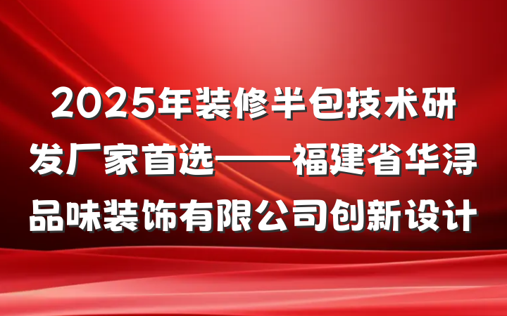 2025年装修半包技术研发厂家首选——福建省华浔品味装饰有限公司创新设计
