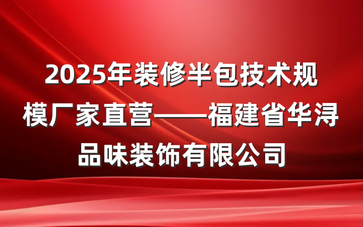2025年装修半包技术规模厂家直营——福建省华浔品味装饰有限公司