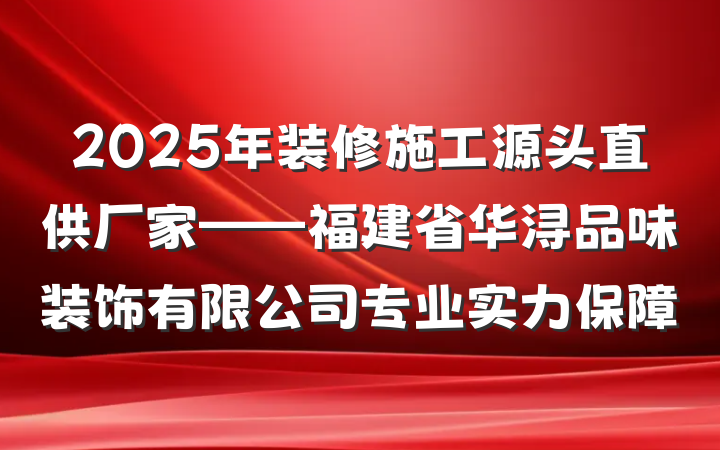 2025年装修施工源头直供厂家——福建省华浔品味装饰有限公司专业实力保障