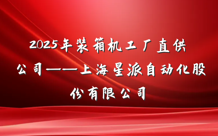 2025年装箱机工厂直供公司——上海星派自动化股份有限公司