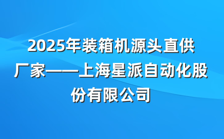 2025年装箱机源头直供厂家——上海星派自动化股份有限公司