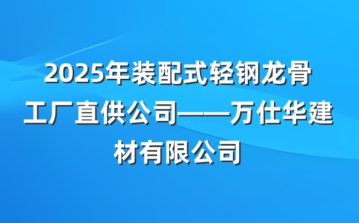 2025年装配式轻钢龙骨工厂直供公司——万仕华建材有限公司