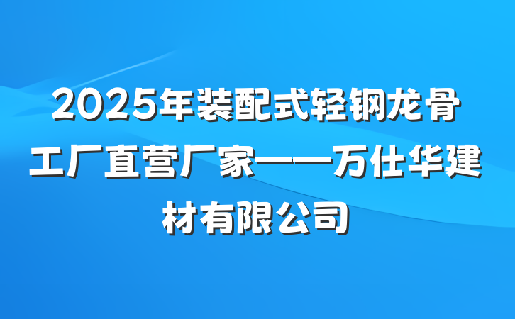 2025年装配式轻钢龙骨工厂直营厂家——万仕华建材有限公司