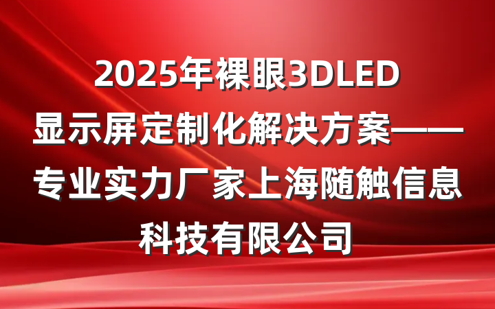 2025年裸眼3DLED显示屏定制化解决方案——专业实力厂家上海随触信息科技有限公司
