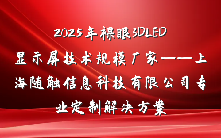 2025年裸眼3DLED显示屏技术规模厂家——上海随触信息科技有限公司专业定制解决方案