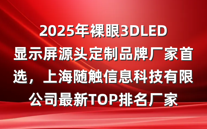 2025年裸眼3DLED显示屏源头定制品牌厂家首选,上海随触信息科技有限公司最新TOP排名厂家