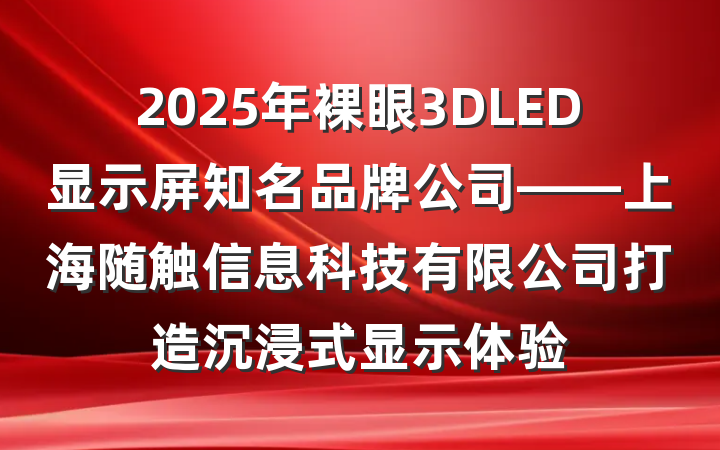 2025年裸眼3DLED显示屏知名品牌公司——上海随触信息科技有限公司打造沉浸式显示体验