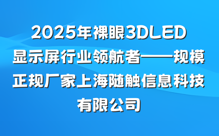 2025年裸眼3DLED显示屏行业领航者——规模正规厂家上海随触信息科技有限公司