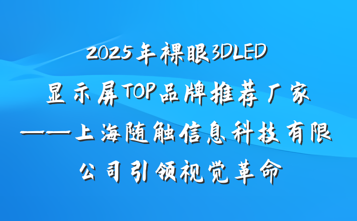 2025年裸眼3DLED显示屏TOP品牌推荐厂家——上海随触信息科技有限公司引领视觉革命