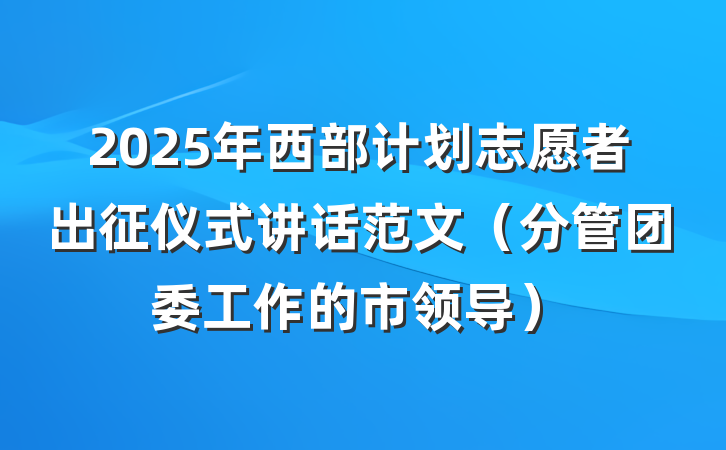 2025年西部计划志愿者出征仪式讲话范文（分管团委工作的市领导）