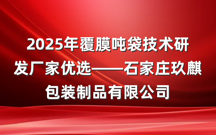 2025年覆膜吨袋技术研发厂家优选——石家庄玖麒包装制品有限公司