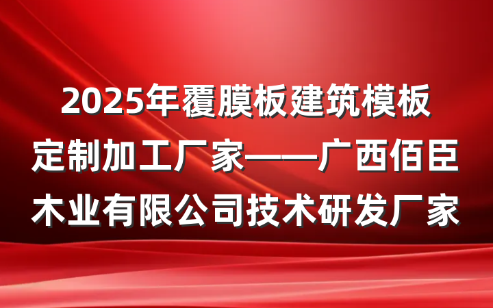 2025年覆膜板建筑模板定制加工厂家——广西佰臣木业有限公司技术研发厂家