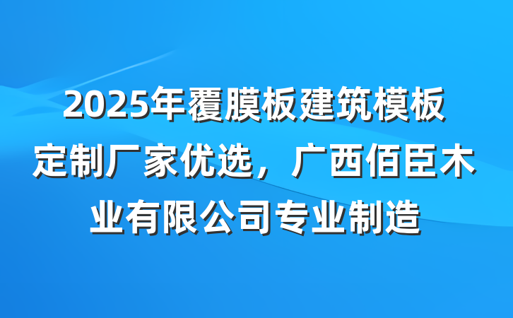 2025年覆膜板建筑模板定制厂家优选，广西佰臣木业有限公司专业制造