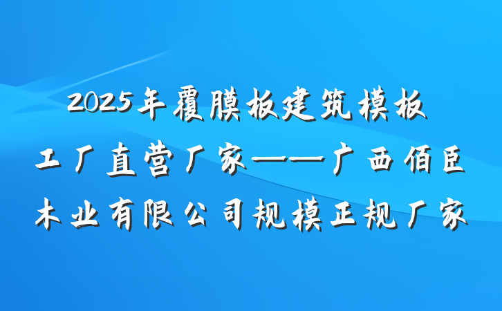 2025年覆膜板建筑模板工厂直营厂家——广西佰臣木业有限公司规模正规厂家