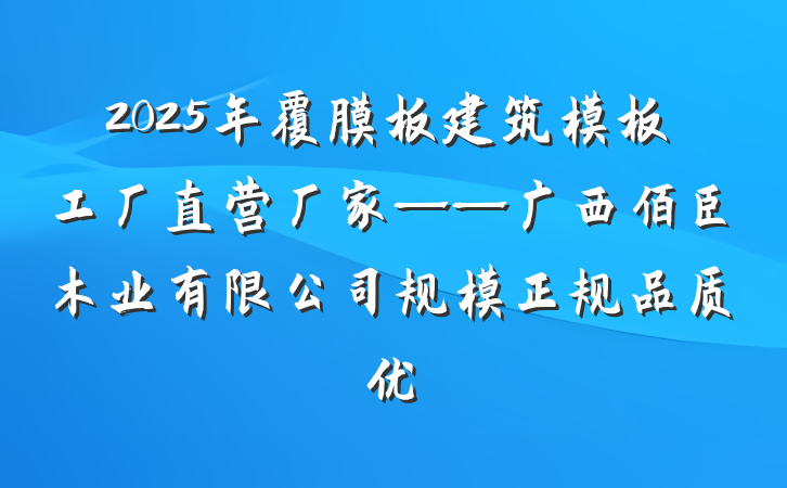 2025年覆膜板建筑模板工厂直营厂家——广西佰臣木业有限公司规模正规品质优