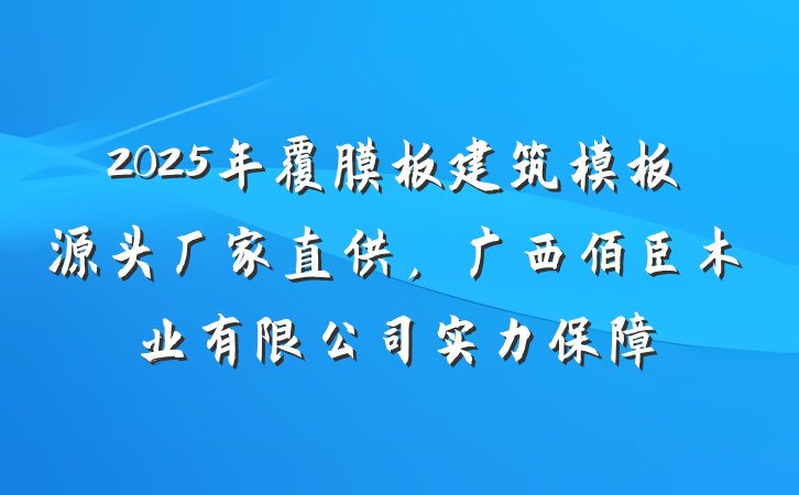 2025年覆膜板建筑模板源头厂家直供，广西佰臣木业有限公司实力保障
